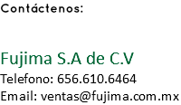 Contáctenos: Fujima S.A de C.V Telefono: 656.610.6464 Email: ventas@fujima.com.mx