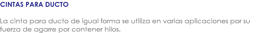 CINTAS PARA DUCTO La cinta para ducto de igual forma se utiliza en varias aplicaciones por su fuerza de agarre por contener hilos.